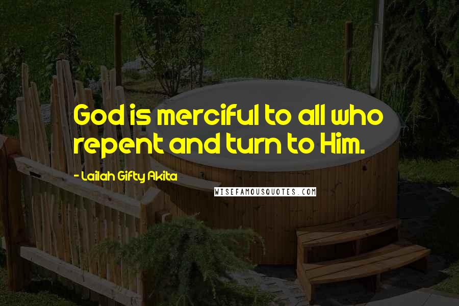 Lailah Gifty Akita Quotes: God is merciful to all who repent and turn to Him.