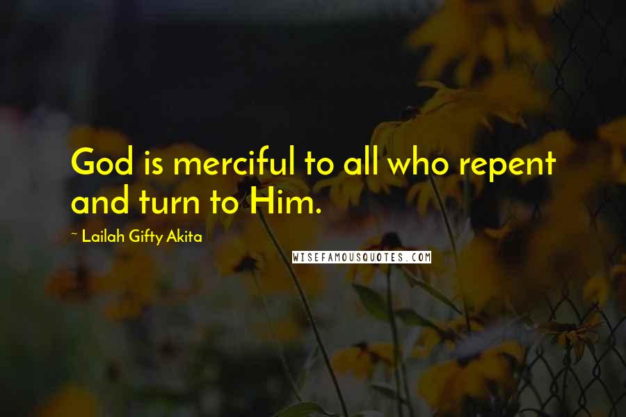 Lailah Gifty Akita Quotes: God is merciful to all who repent and turn to Him.