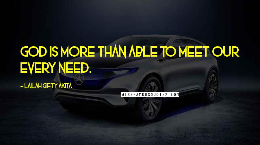 Lailah Gifty Akita Quotes: God is more than able to meet our every need.