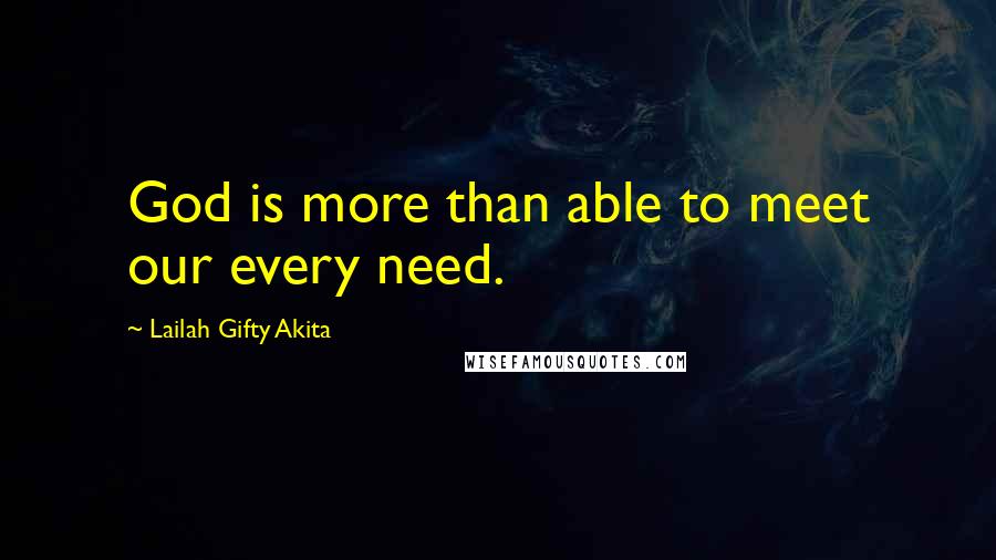 Lailah Gifty Akita Quotes: God is more than able to meet our every need.