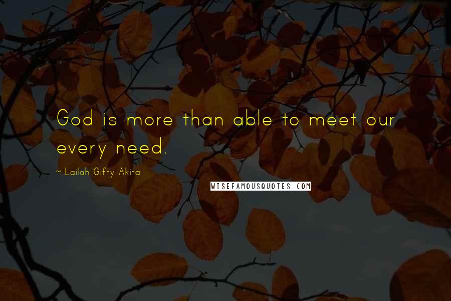 Lailah Gifty Akita Quotes: God is more than able to meet our every need.