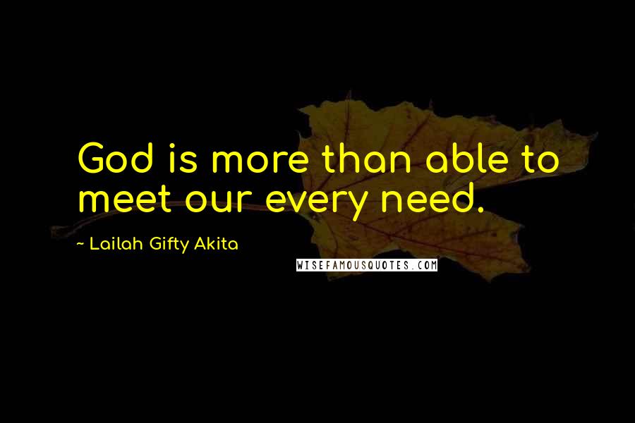 Lailah Gifty Akita Quotes: God is more than able to meet our every need.