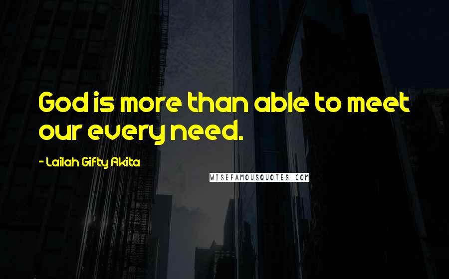 Lailah Gifty Akita Quotes: God is more than able to meet our every need.