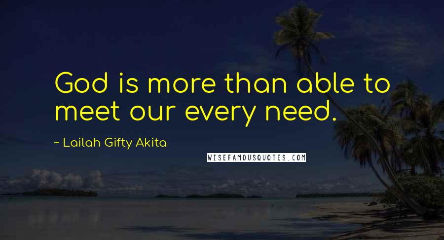 Lailah Gifty Akita Quotes: God is more than able to meet our every need.