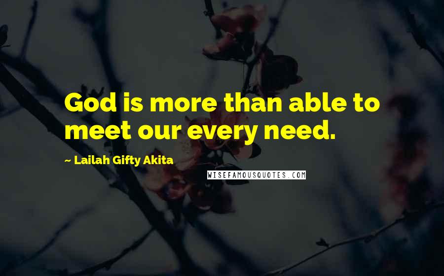 Lailah Gifty Akita Quotes: God is more than able to meet our every need.