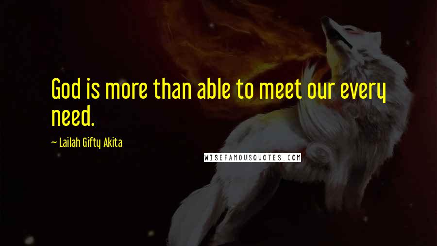 Lailah Gifty Akita Quotes: God is more than able to meet our every need.