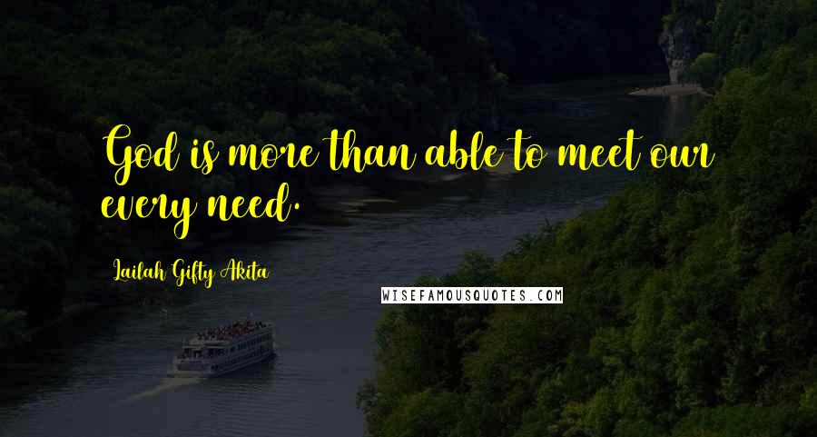 Lailah Gifty Akita Quotes: God is more than able to meet our every need.