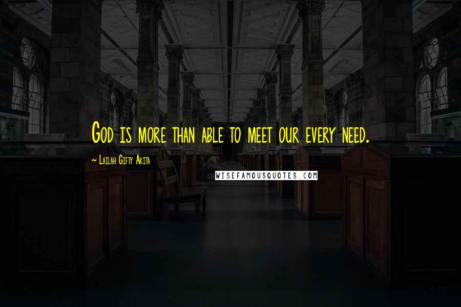 Lailah Gifty Akita Quotes: God is more than able to meet our every need.