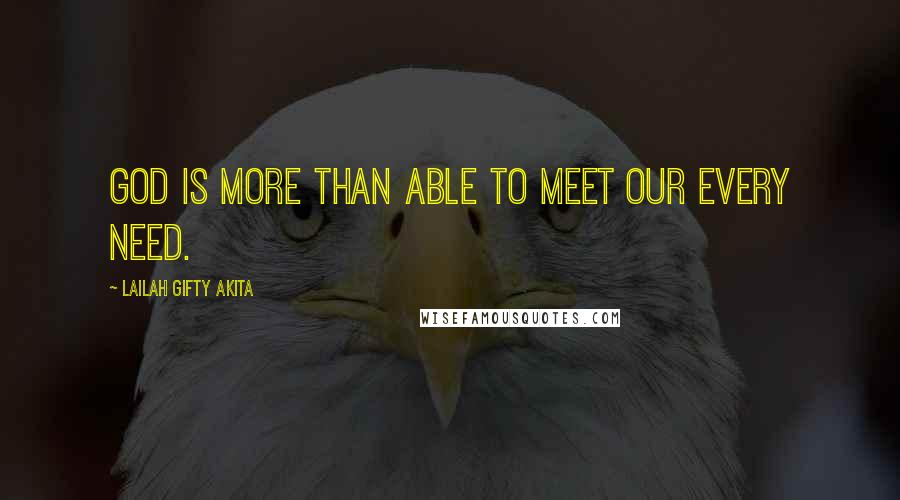 Lailah Gifty Akita Quotes: God is more than able to meet our every need.