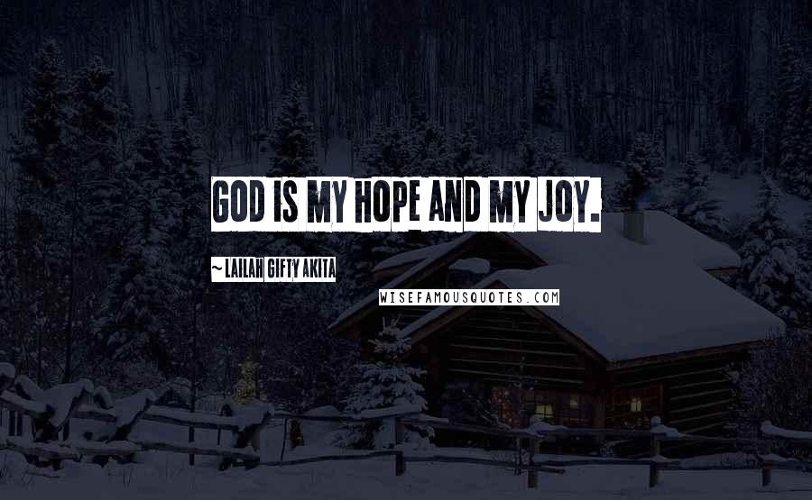 Lailah Gifty Akita Quotes: God is my hope and my joy.