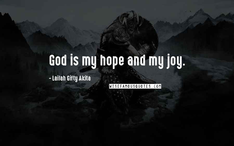 Lailah Gifty Akita Quotes: God is my hope and my joy.