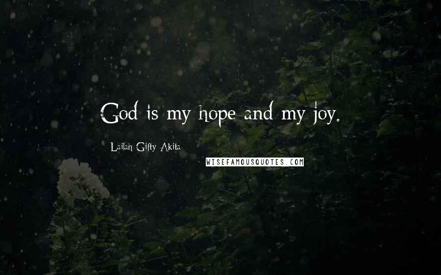 Lailah Gifty Akita Quotes: God is my hope and my joy.