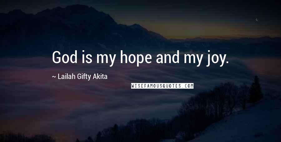 Lailah Gifty Akita Quotes: God is my hope and my joy.