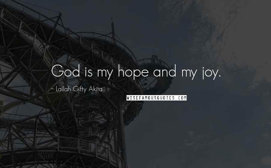 Lailah Gifty Akita Quotes: God is my hope and my joy.