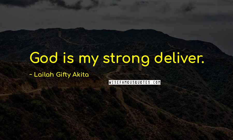 Lailah Gifty Akita Quotes: God is my strong deliver.