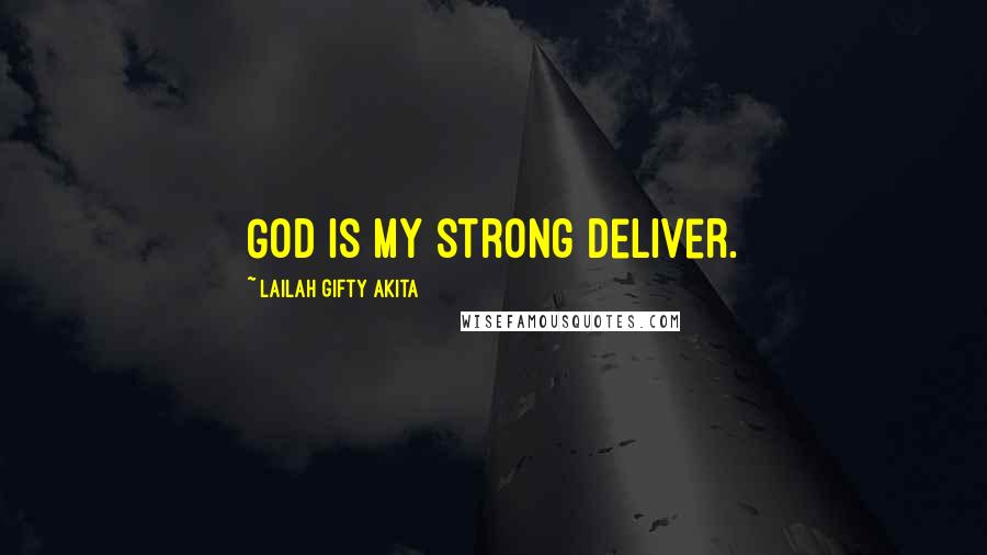 Lailah Gifty Akita Quotes: God is my strong deliver.