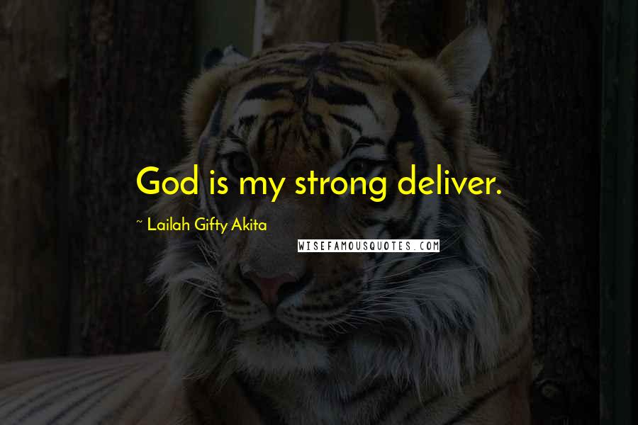 Lailah Gifty Akita Quotes: God is my strong deliver.