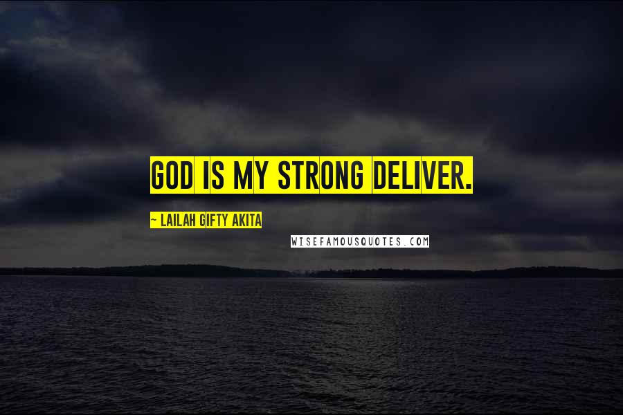 Lailah Gifty Akita Quotes: God is my strong deliver.