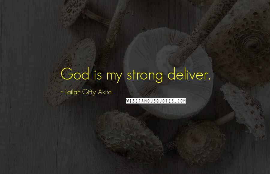 Lailah Gifty Akita Quotes: God is my strong deliver.