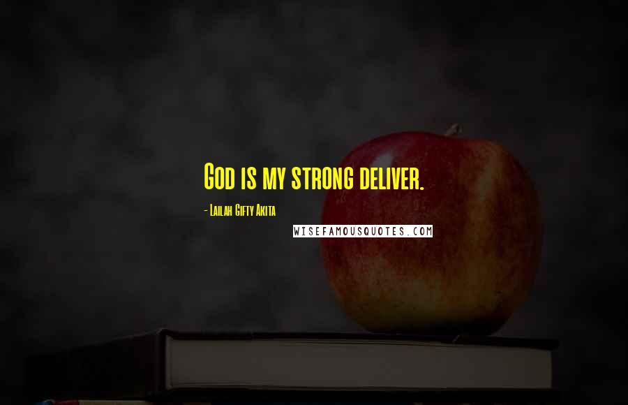 Lailah Gifty Akita Quotes: God is my strong deliver.