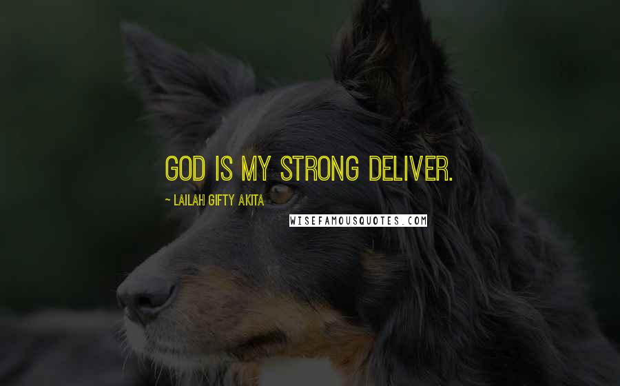 Lailah Gifty Akita Quotes: God is my strong deliver.