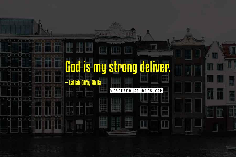 Lailah Gifty Akita Quotes: God is my strong deliver.