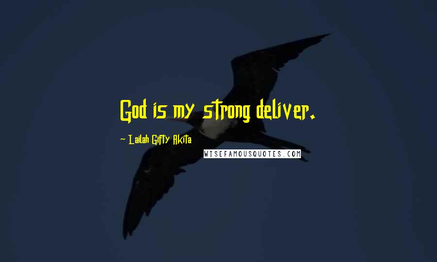 Lailah Gifty Akita Quotes: God is my strong deliver.