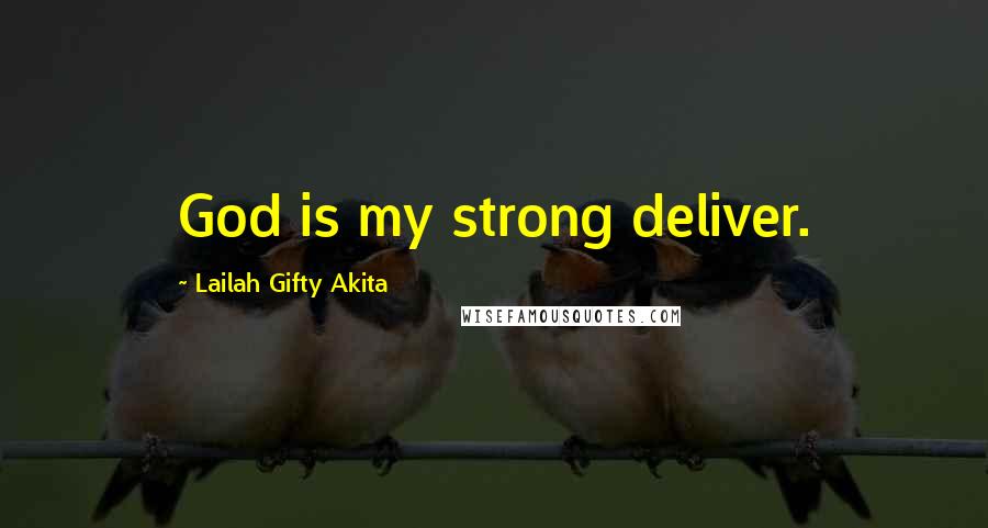Lailah Gifty Akita Quotes: God is my strong deliver.