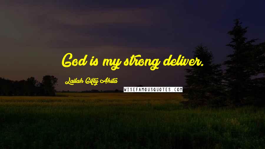 Lailah Gifty Akita Quotes: God is my strong deliver.