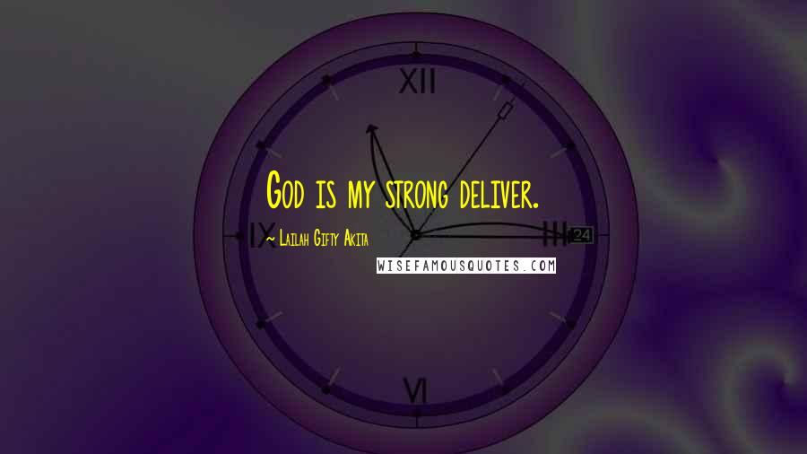 Lailah Gifty Akita Quotes: God is my strong deliver.