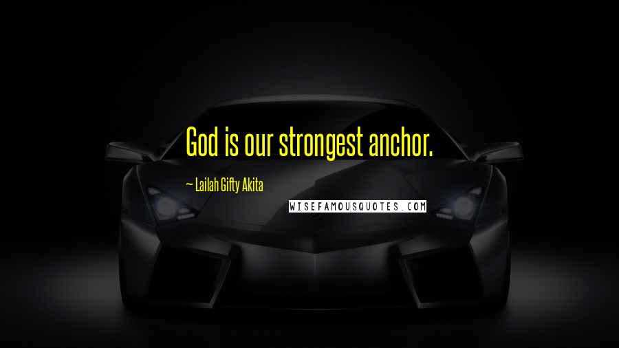 Lailah Gifty Akita Quotes: God is our strongest anchor.