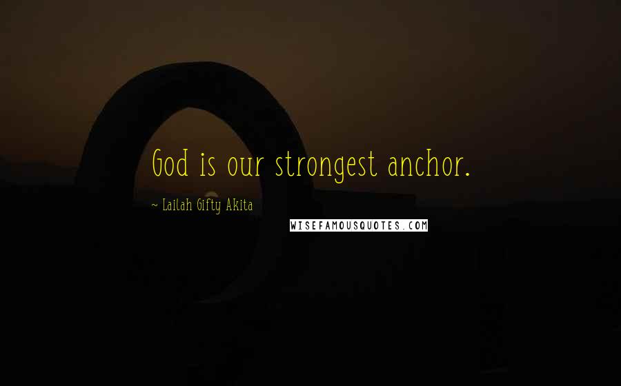 Lailah Gifty Akita Quotes: God is our strongest anchor.