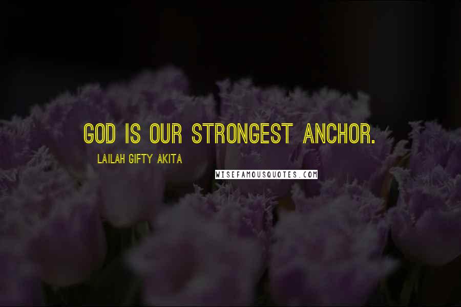 Lailah Gifty Akita Quotes: God is our strongest anchor.