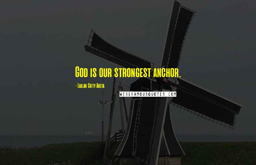 Lailah Gifty Akita Quotes: God is our strongest anchor.