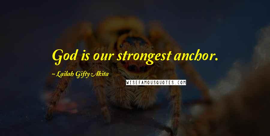 Lailah Gifty Akita Quotes: God is our strongest anchor.