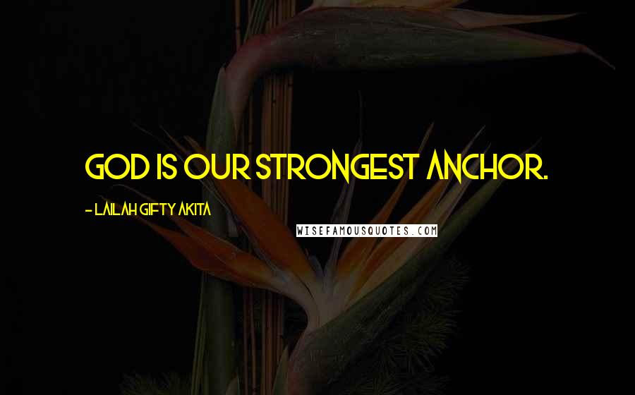 Lailah Gifty Akita Quotes: God is our strongest anchor.