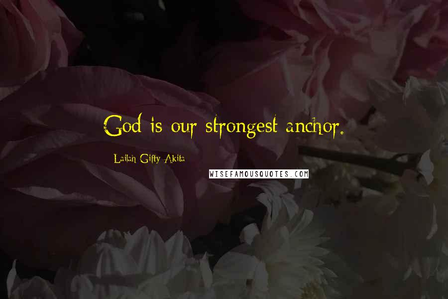 Lailah Gifty Akita Quotes: God is our strongest anchor.