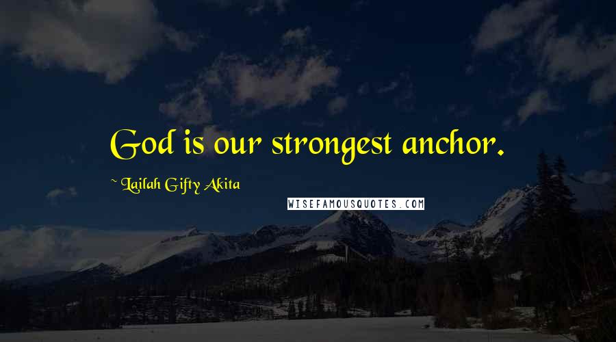 Lailah Gifty Akita Quotes: God is our strongest anchor.