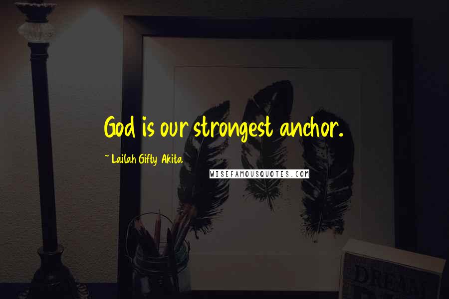 Lailah Gifty Akita Quotes: God is our strongest anchor.