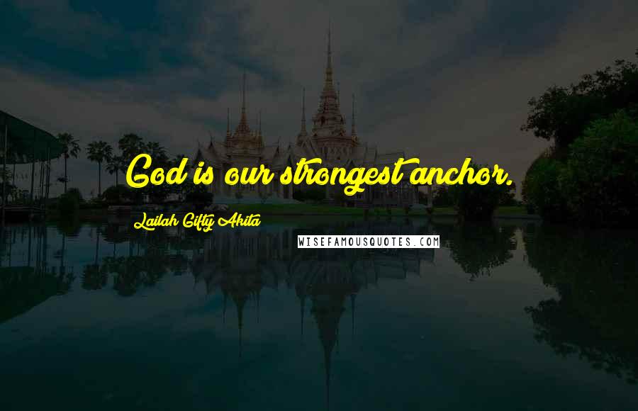 Lailah Gifty Akita Quotes: God is our strongest anchor.