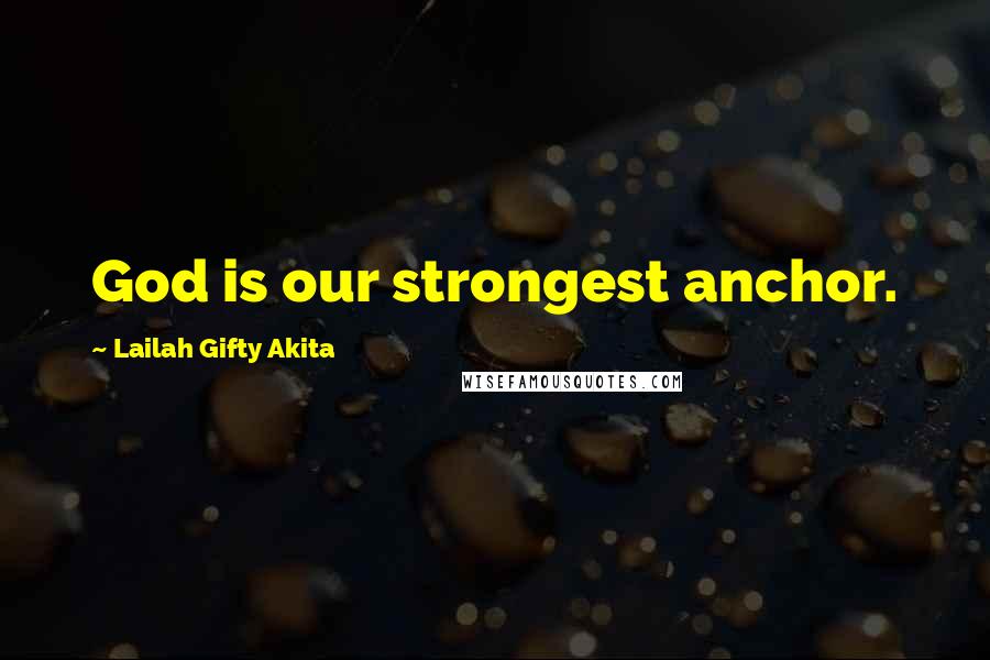 Lailah Gifty Akita Quotes: God is our strongest anchor.