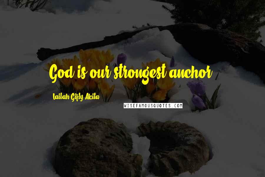 Lailah Gifty Akita Quotes: God is our strongest anchor.