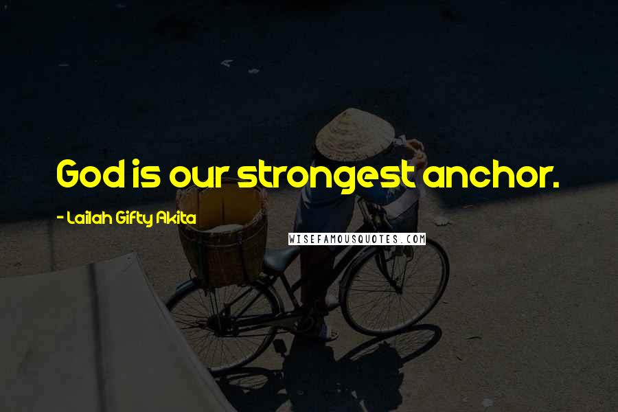 Lailah Gifty Akita Quotes: God is our strongest anchor.