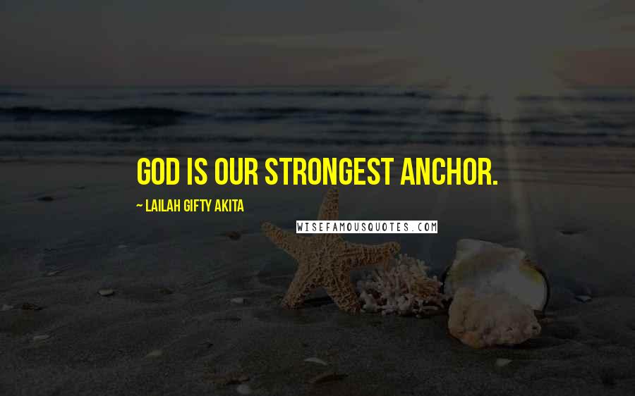 Lailah Gifty Akita Quotes: God is our strongest anchor.