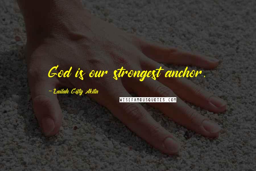 Lailah Gifty Akita Quotes: God is our strongest anchor.