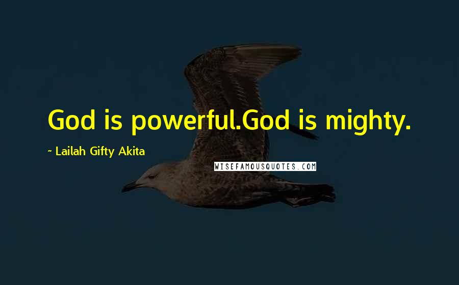 Lailah Gifty Akita Quotes: God is powerful.God is mighty.