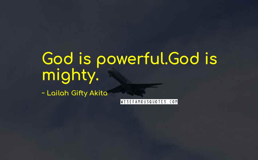 Lailah Gifty Akita Quotes: God is powerful.God is mighty.