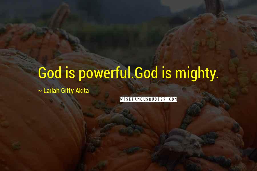Lailah Gifty Akita Quotes: God is powerful.God is mighty.