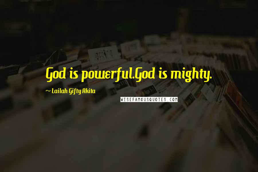 Lailah Gifty Akita Quotes: God is powerful.God is mighty.