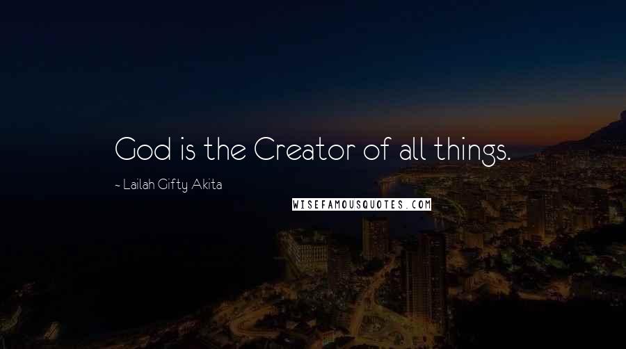 Lailah Gifty Akita Quotes: God is the Creator of all things.